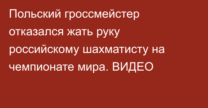 Польский гроссмейстер отказался жать руку российскому шахматисту на чемпионате мира. ВИДЕО