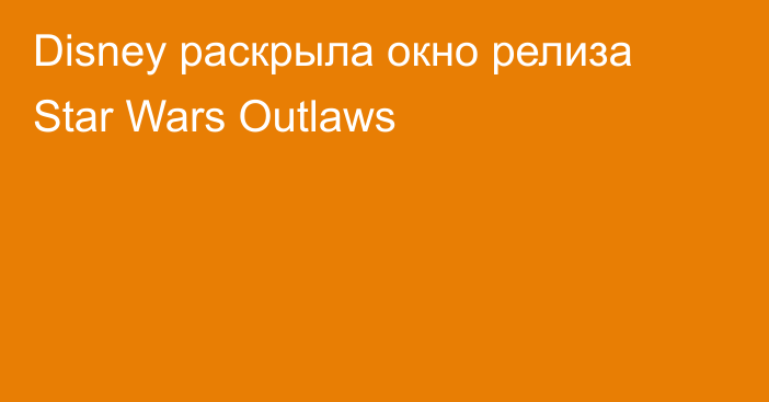 Disney раскрыла окно релиза Star Wars Outlaws