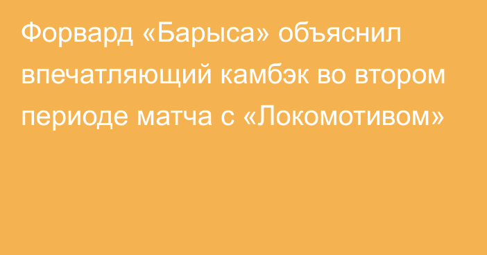 Форвард «Барыса» объяснил впечатляющий камбэк во втором периоде матча с «Локомотивом»