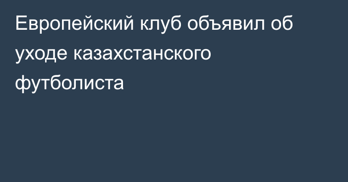 Европейский клуб объявил об уходе казахстанского футболиста