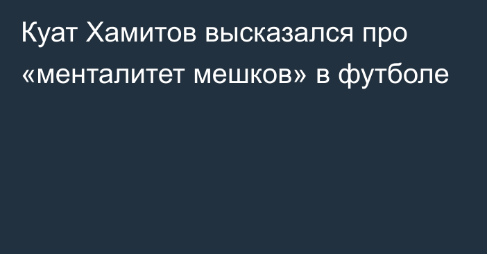 Куат Хамитов высказался про «менталитет мешков» в футболе