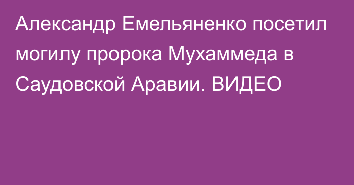 Александр Емельяненко посетил могилу пророка Мухаммеда в Саудовской Аравии. ВИДЕО