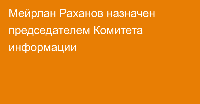 Мейрлан Раханов назначен председателем Комитета информации