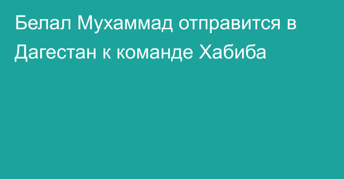 Белал Мухаммад отправится в Дагестан к команде Хабиба