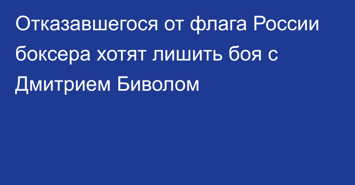 Отказавшегося от флага России боксера хотят лишить боя с Дмитрием Биволом