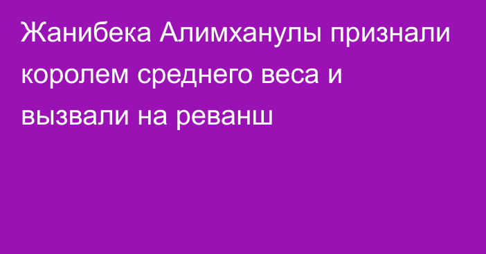 Жанибека Алимханулы признали королем среднего веса и вызвали на реванш