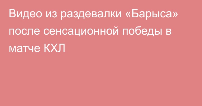 Видео из раздевалки «Барыса» после сенсационной победы в матче КХЛ