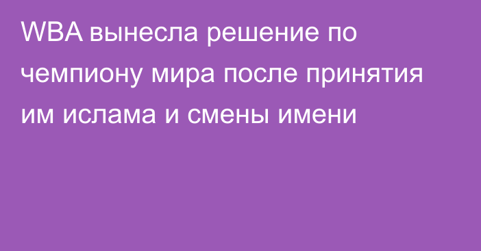 WBA вынесла решение по чемпиону мира после принятия им ислама и смены имени