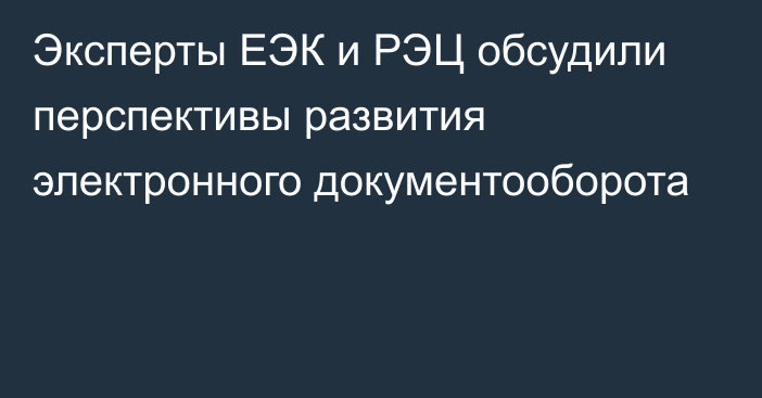 Эксперты ЕЭК и РЭЦ обсудили перспективы развития электронного документооборота