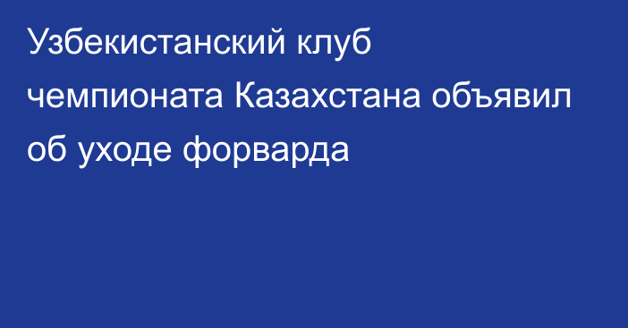 Узбекистанский клуб чемпионата Казахстана объявил об уходе форварда