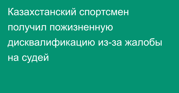 Казахстанский спортсмен получил пожизненную дисквалификацию из-за жалобы на судей