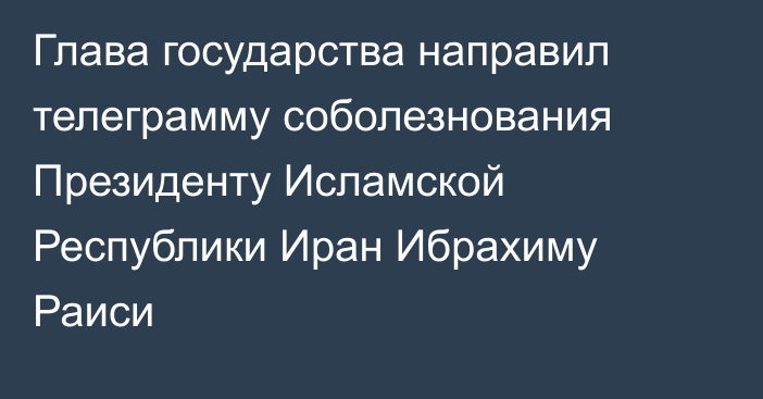 Глава государства направил телеграмму соболезнования Президенту Исламской Республики Иран Ибрахиму Раиси