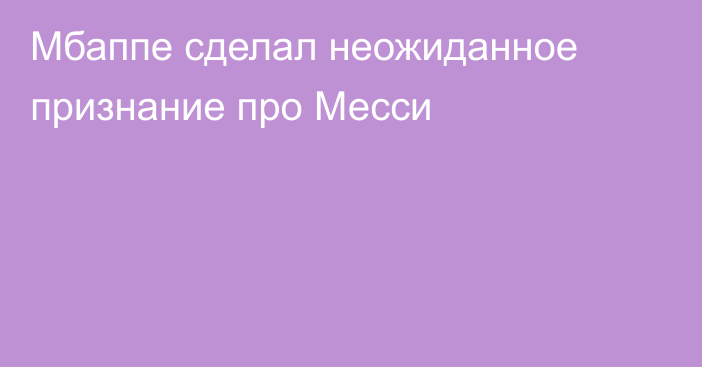 Мбаппе сделал неожиданное признание про Месси