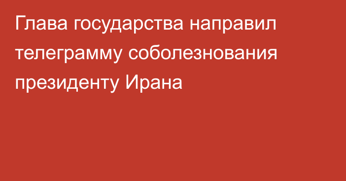 Глава государства направил телеграмму соболезнования президенту Ирана