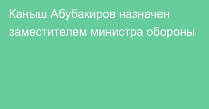 Каныш Абубакиров назначен заместителем министра обороны