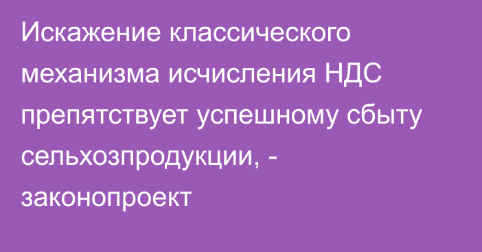 Искажение классического механизма исчисления НДС препятствует успешному сбыту сельхозпродукции, - законопроект