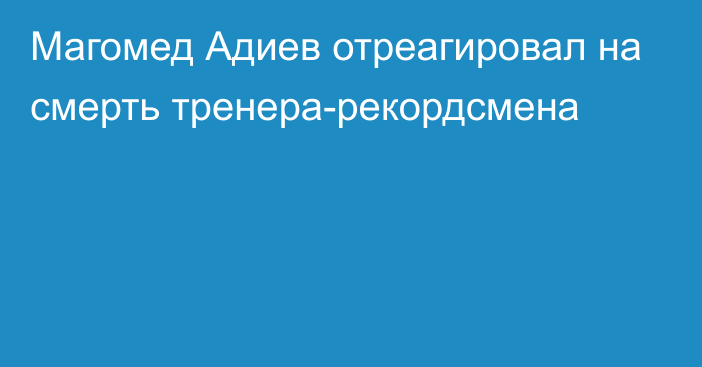 Магомед Адиев отреагировал на смерть тренера-рекордсмена