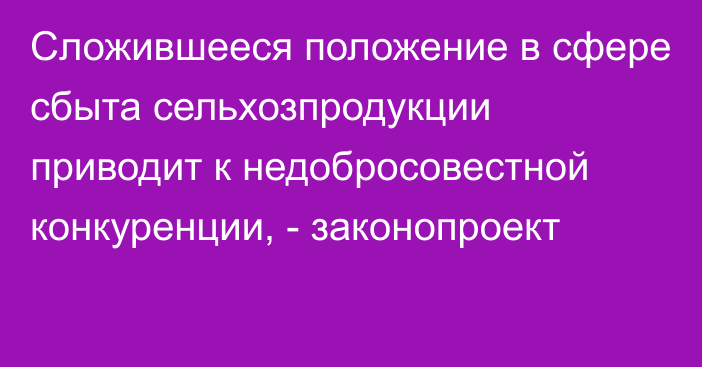 Сложившееся положение в сфере сбыта сельхозпродукции приводит к недобросовестной конкуренции, - законопроект