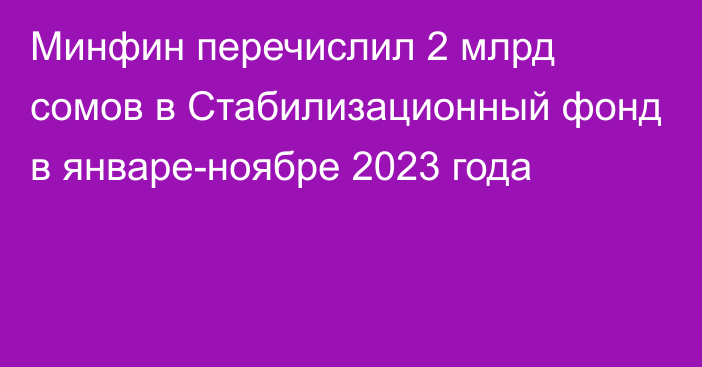 Минфин перечислил 2 млрд сомов в Стабилизационный фонд в январе-ноябре 2023 года