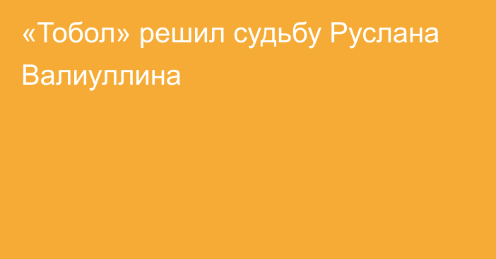 «Тобол» решил судьбу Руслана Валиуллина