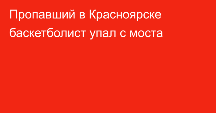 Пропавший в Красноярске баскетболист упал с моста