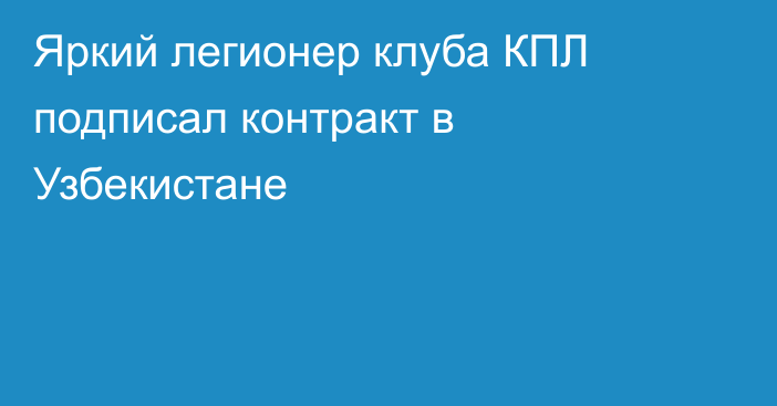 Яркий легионер клуба КПЛ подписал контракт в Узбекистане