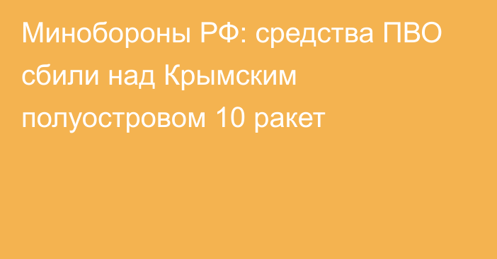 Минобороны РФ: средства ПВО сбили над Крымским полуостровом 10 ракет