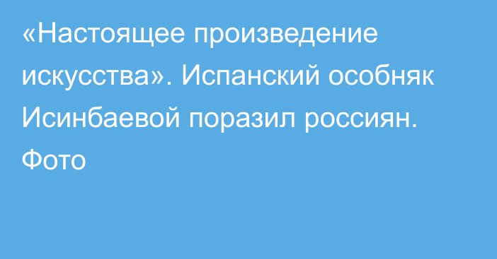 «Настоящее произведение искусства». Испанский особняк Исинбаевой поразил россиян. Фото