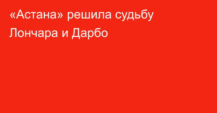 «Астана» решила судьбу Лончара и Дарбо