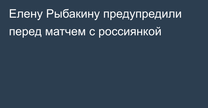 Елену Рыбакину предупредили перед матчем с россиянкой