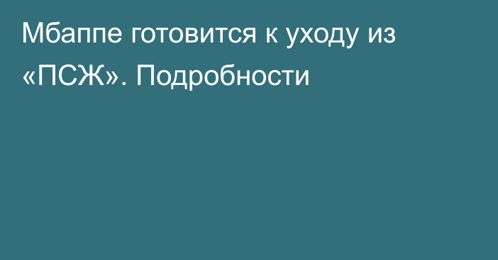 Мбаппе готовится к уходу из «ПСЖ». Подробности