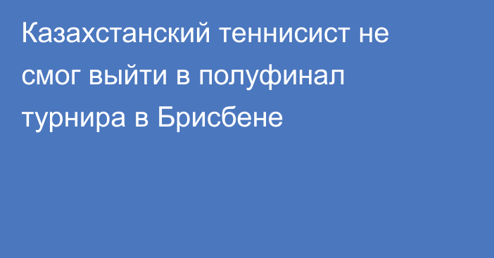 Казахстанский теннисист не смог выйти в полуфинал турнира в Брисбене