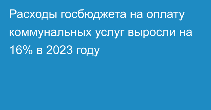 Расходы госбюджета на оплату коммунальных услуг выросли на 16% в 2023 году