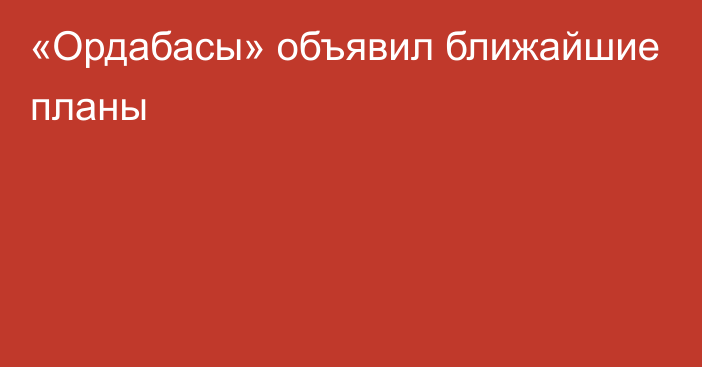 «Ордабасы» объявил ближайшие планы