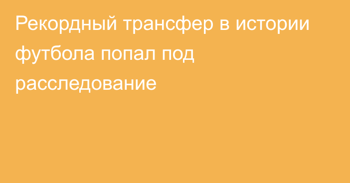 Рекордный трансфер в истории футбола попал под расследование