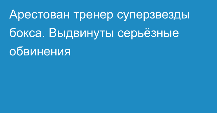 Арестован тренер суперзвезды бокса. Выдвинуты серьёзные обвинения