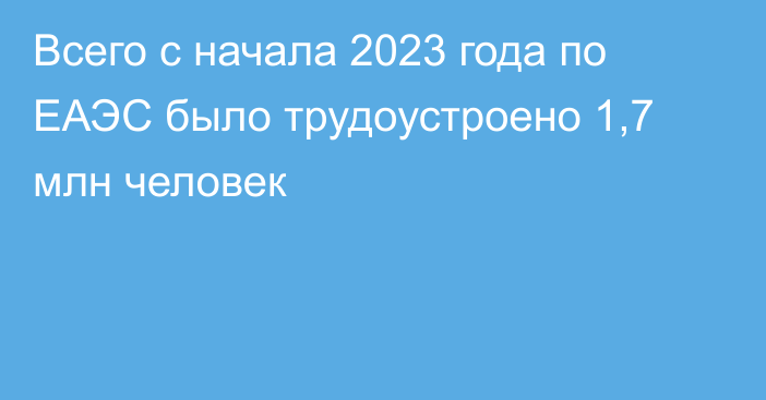 Всего с начала 2023 года по ЕАЭС было трудоустроено 1,7 млн человек