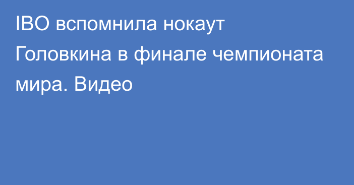 IBO вспомнила нокаут Головкина в финале чемпионата мира. Видео