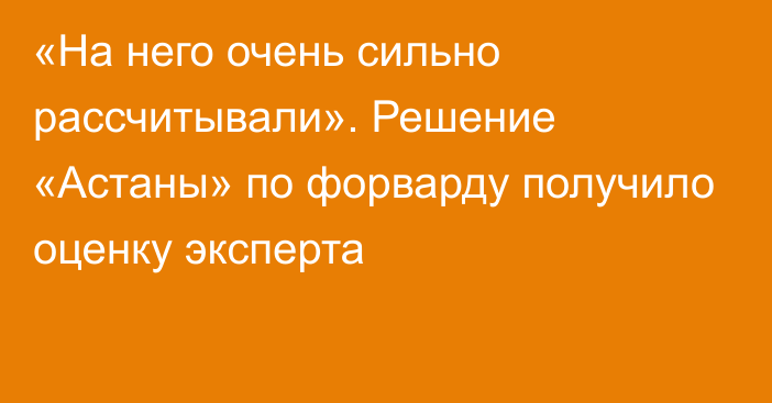 «На него очень сильно рассчитывали». Решение «Астаны» по форварду получило оценку эксперта