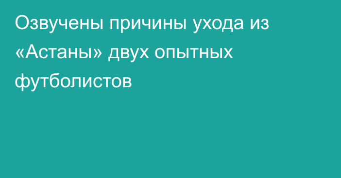 Озвучены причины ухода из «Астаны» двух опытных футболистов