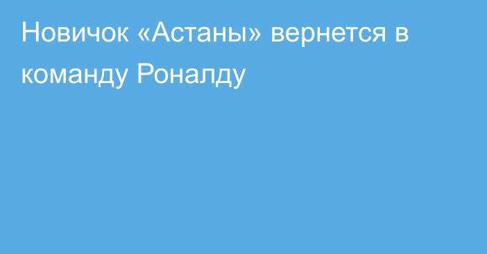 Новичок «Астаны» вернется в команду Роналду