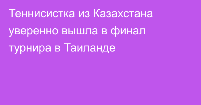 Теннисистка из Казахстана уверенно вышла в финал турнира в Таиланде