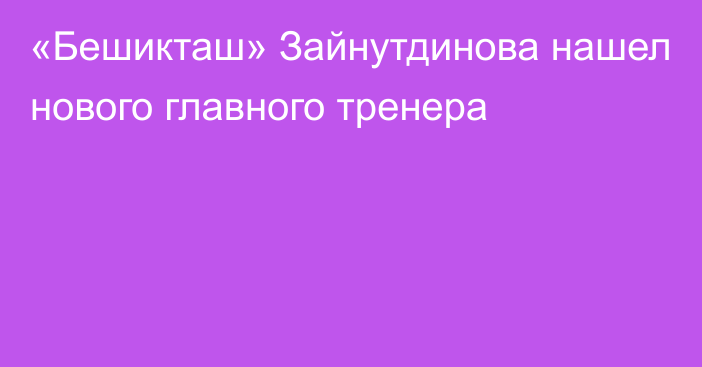 «Бешикташ» Зайнутдинова нашел нового главного тренера