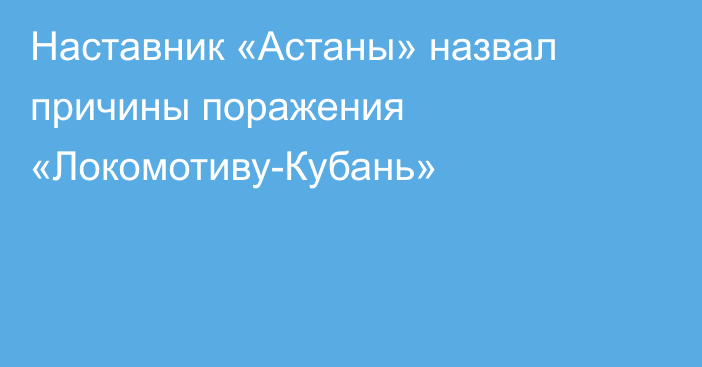 Наставник «Астаны» назвал причины поражения «Локомотиву-Кубань»