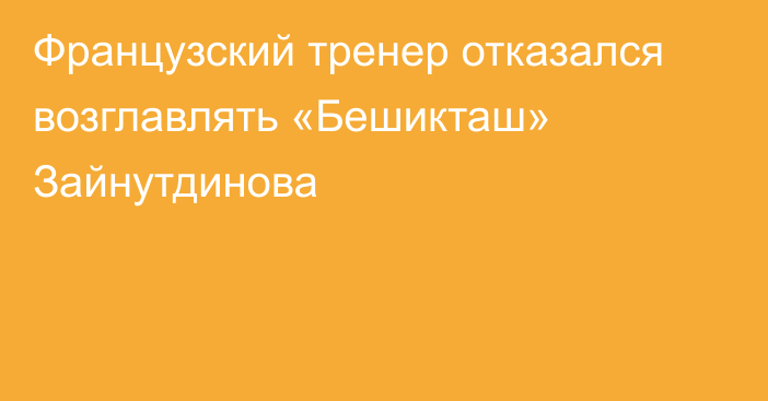 Французский тренер отказался возглавлять «Бешикташ» Зайнутдинова