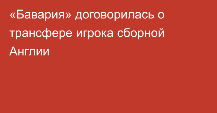 «Бавария» договорилась о трансфере игрока сборной Англии