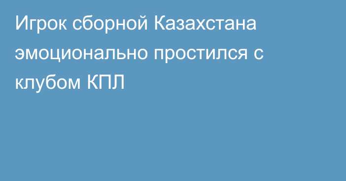 Игрок сборной Казахстана эмоционально простился с клубом КПЛ