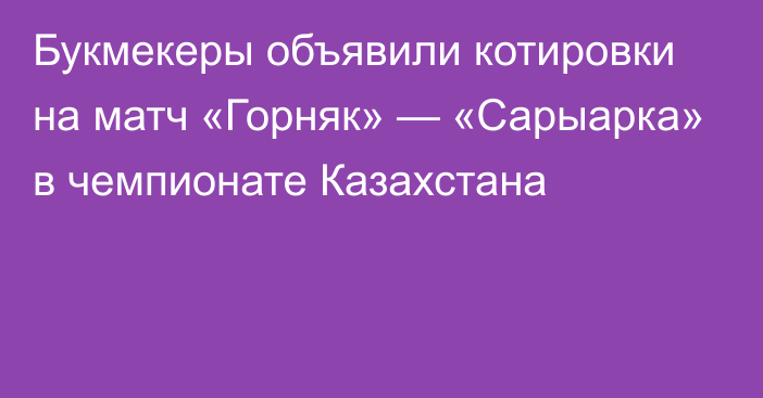 Букмекеры объявили котировки на матч «Горняк» — «Сарыарка» в чемпионате Казахстана