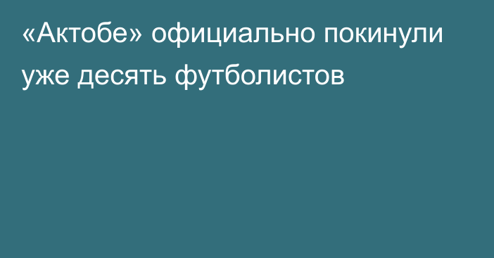 «Актобе» официально покинули уже десять футболистов