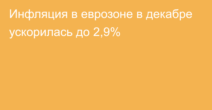 Инфляция в еврозоне в декабре ускорилась до 2,9%